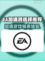 EA加速器推荐🎮哪款好用？玩家必看🔥
