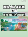 西普大陆手游🔥圣苍角打法攻略✨超详细技巧分享！