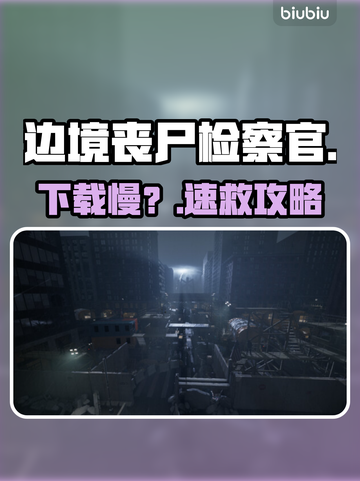 边境丧尸检察官下载慢？🔥速看解决办法！截图1