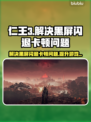 仁王3黑屏闪退？卡顿延迟？这些解决办法让你畅玩🎉🎮