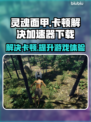 灵魂面甲卡顿🔥加速器下载地址分享🎮