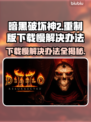 暗黑破坏神2重制版下载慢？这一招搞定！🔥🎉