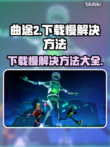 曲途2下载慢？🔥一键加速方法来了！🎮🚀截图1