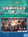 归龙潮PVP🔥玩法攻略，轻松上分秘籍🎉
