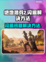 绝地潜兵2闪退❌解决方法来了！快收藏💡