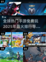 🔥2025全球热门手游排行✅免费游戏霸榜！🎮
