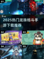 🔥2025龙珠格斗手游TOP榜💥热血格斗一触即发🎮