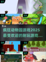 💥2025必玩！🔥疯狂动物园游戏下载推荐来啦ZOZO🎉