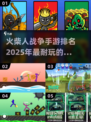 🔥2025必玩！顶级火柴人战争手游排名🌟