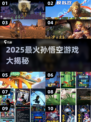 🔥2025最火孙悟空游戏大揭秘！🎮✨
