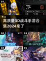 2024必玩！🔥高质量3D战斗手游合集💥