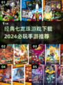 🔥2024必玩！经典七龙珠手游下载推荐✨