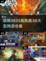 2025最🔥3D网游合集💥高热度游戏等你来玩！