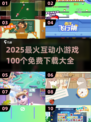 🔥2025爆款互动小游戏100个全收录！🎮