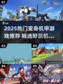 🔥2025热门变身机甲游戏大揭秘！🎮💥