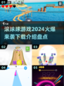 2024必玩🔥火爆滚球游戏推荐下载🔗