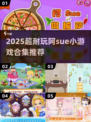 🎮阿Sue小游戏手机版推荐！2025必玩合集💥