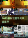 🔥2025最耐玩功夫手游TOP榜💥