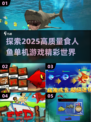🔥2025必玩！高质量食人鱼单机游戏分享🎉
