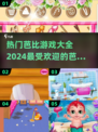 2024超🔥芭比游戏推荐🎉玩到停不下来！