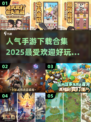 🔥2025最受欢迎手游合集💥下载链接全在这里！🎮