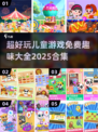 🚨2025超全儿童游戏合集🎉免费趣味小游戏大全来了！