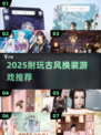 💄古风换装游戏大合集！2025最耐玩的换装手游推荐✨