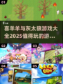 🔥2025喜羊羊与灰太狼游戏大全🎉值得玩的合集在这里！