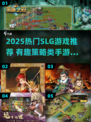 🔥2025最火SLG游戏汇总！🎮策略控必看