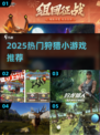 🔥2025最火狩猎小游戏推荐！🎮野性挑战来袭💥