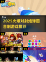 🔥2025超火对射炮弹游戏合集💥