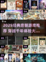 🎮唐朝穿越游戏大揭秘！2025必玩经典推荐🔥