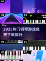 🎹2025超火钢琴游戏TOP榜！免费畅玩推荐🔥