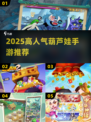 🔥2025超火葫芦娃手游推荐！🎮怀旧经典来袭💥