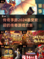 🔥2024最受欢迎传奇游戏合集下载🔗
