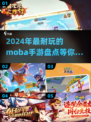 🔥2024年超耐玩MOBA手游大盘点💥