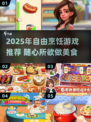 🔥2025自由做饭游戏大揭秘！🎮💥