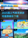 🔥2025超火精灵球游戏推荐！🎮捕捉精灵就靠它💥