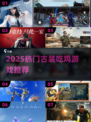 🎮古装吃鸡TOP榜！2025最耐玩的那些游戏🔥