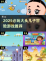 2025必玩🔥大头儿子冒险游戏推荐💥亲子同乐首选🎮