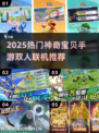 🔥2025超火神奇宝贝手游双人联机推荐！🎮💥