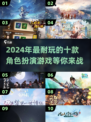 🔥2024必玩！TOP10角色扮演游戏大盘点🎮