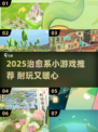 2025必玩治愈系小游戏推荐🎮轻松解压超耐玩！