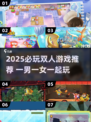 2025必玩双人游戏🎮情侣一起玩超甜！