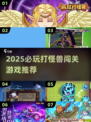 🔥2025必玩打怪兽闯关游戏推荐！🎮