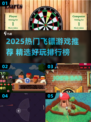 🎯2025最火飞镖游戏大全！玩转热门玩法💥