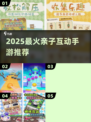 2025亲子互动手游🔥精选合集💥玩到嗨翻天！🎮👨👩👧👦