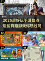 2025超好玩手游🔥盘点，这些有趣游戏你玩过吗？