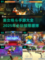 🔥2025必玩！美女格斗手游大全💥