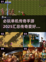 🔥2025必玩单机传奇手游汇总传奇游戏爱好者不容错过！